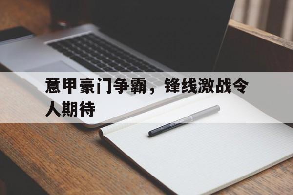 意甲豪门争霸，锋线激战令人期待