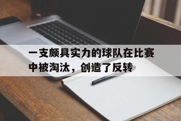 一支颇具实力的球队在比赛中被淘汰，创造了反转